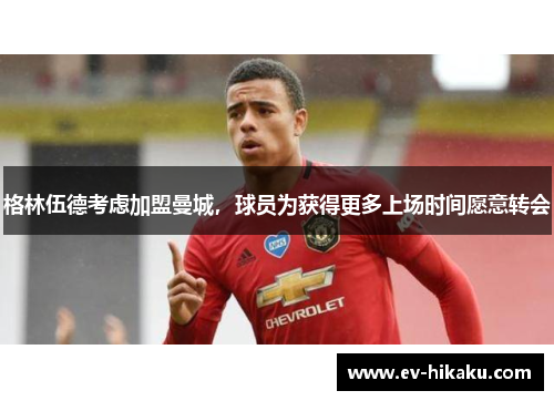 格林伍德考虑加盟曼城，球员为获得更多上场时间愿意转会