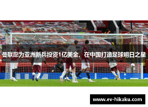 曼联愿为亚洲新兵投资1亿美金，在中国打造足球明日之星