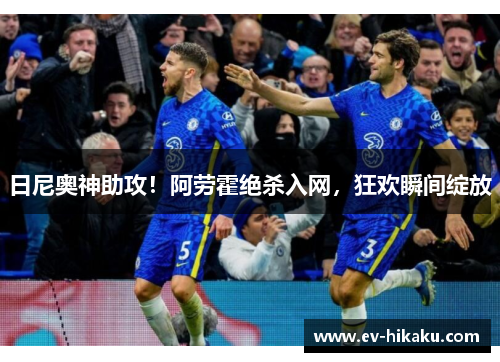 日尼奥神助攻！阿劳霍绝杀入网，狂欢瞬间绽放