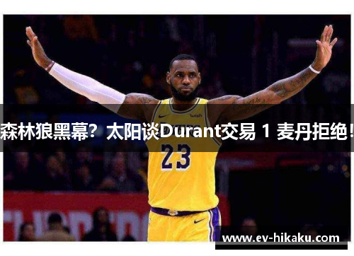 森林狼黑幕？太阳谈Durant交易 1 麦丹拒绝！